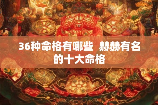 36种命格有哪些  赫赫有名的十大命格