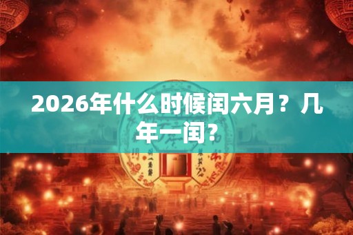2026年什么时候闰六月？几年一闰？