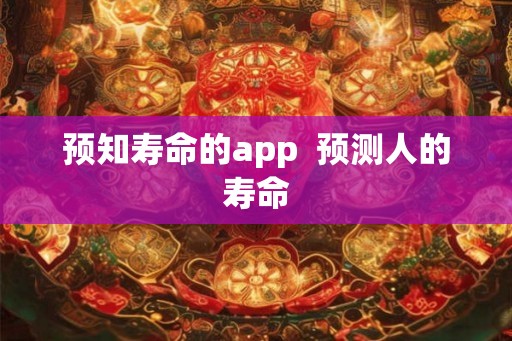 预知寿命的app  预测人的寿命