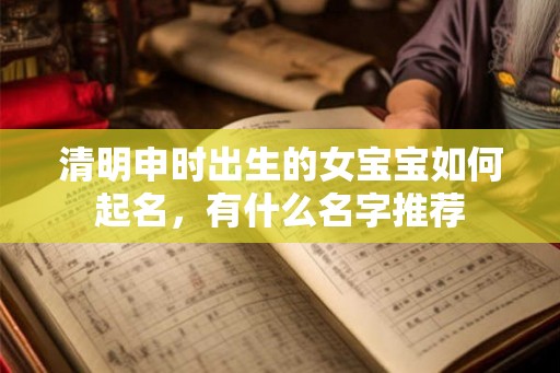 清明申时出生的女宝宝如何起名，有什么名字推荐
