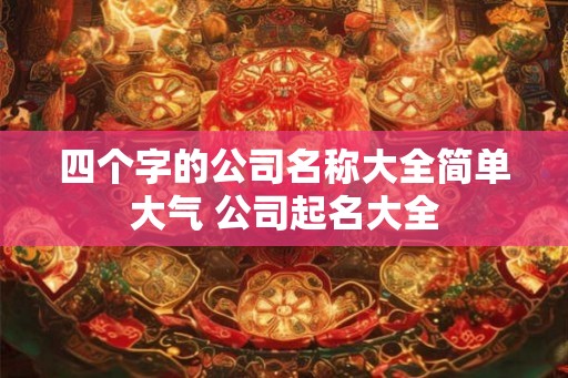 四个字的公司名称大全简单大气 公司起名大全