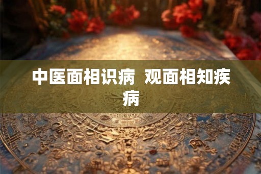 中医面相识病  观面相知疾病