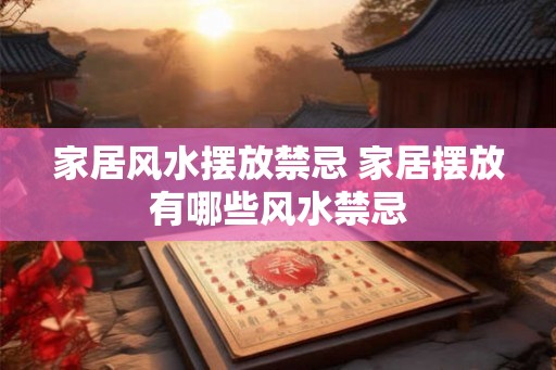 家居风水摆放禁忌 家居摆放有哪些风水禁忌