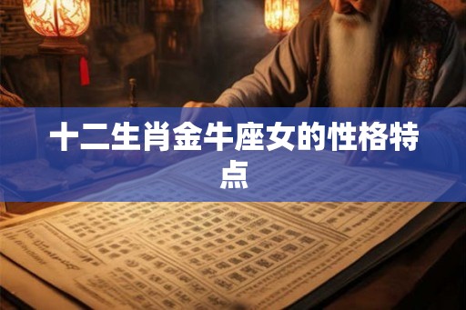 十二生肖金牛座女的性格特点 十二生肖金牛座女的性格特点