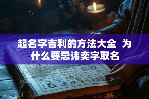 起名字吉利的方法大全 为什么要忌讳奕字取名 起名字吉利的方法大全 为什么要忌讳奕字取名