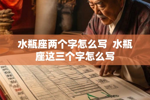 水瓶座两个字怎么写  水瓶座这三个字怎么写