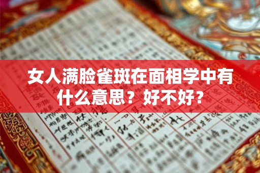 女人满脸雀斑在面相学中有什么意思?好不好? 女人满脸雀斑在面相学中有什么意思?好不好?
