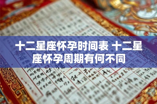 十二星座怀孕时间表 十二星座怀孕周期有何不同 十二星座怀孕时间表 十二星座怀孕周期有何不同