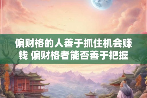 偏财格的人善于抓住机会赚钱 偏财格者能否善于把握赚钱机会