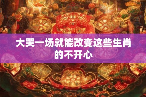大哭一场就能改变这些生肖的不开心