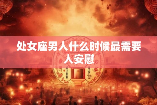 处女座男人什么时候最需要人安慰 处女座男人什么时候最需要人安慰