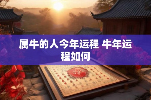 属牛的人今年运程 牛年运程如何
