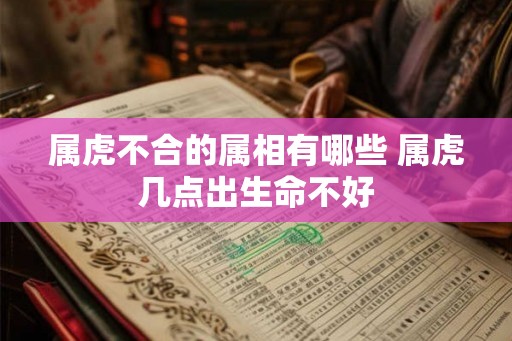 属虎不合的属相有哪些 属虎几点出生命不好