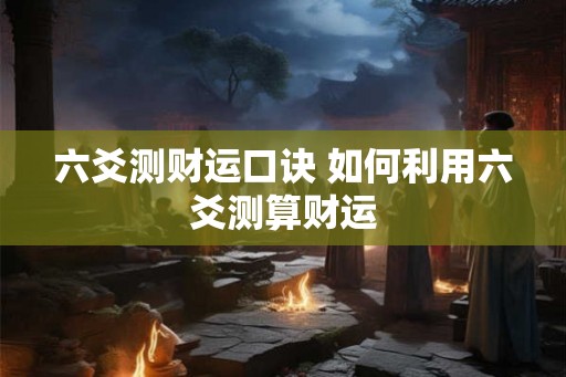 六爻测财运口诀 如何利用六爻测算财运