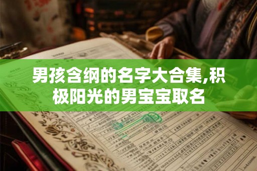 男孩含纲的名字大合集,积极阳光的男宝宝取名