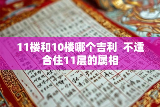 11楼和10楼哪个吉利 不适合住11层的属相 11楼和10楼哪个吉利 不适合住11层的属相