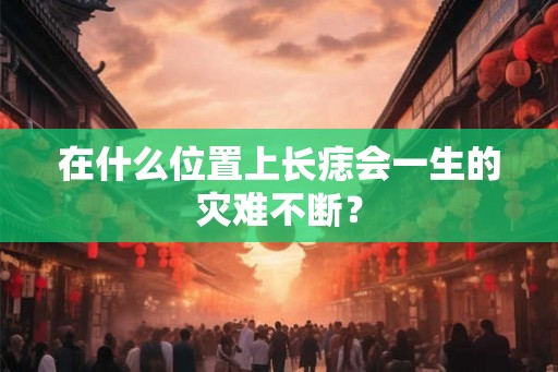 在什么位置上长痣会一生的灾难不断？