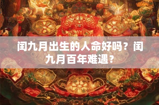 闰九月出生的人命好吗？闰九月百年难遇？