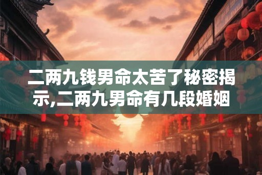 二两九钱男命太苦了秘密揭示,二两九男命有几段婚姻