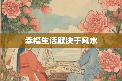幸福生活取决于风水
