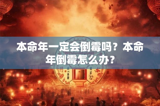 本命年一定会倒霉吗?本命年倒霉怎么办? 本命年一定会倒霉吗?本命年倒霉怎么办?