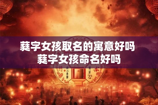 蕤字女孩取名的寓意好吗 蕤字女孩命名好吗