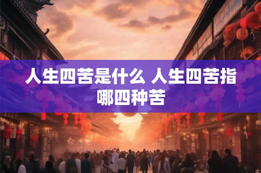 人生四苦是什么 人生四苦指哪四种苦