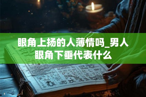 眼角上扬的人薄情吗_男人眼角下垂代表什么