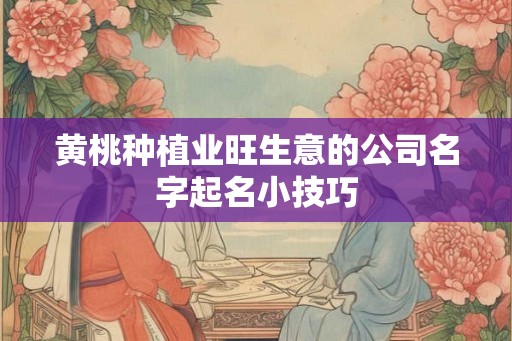 黄桃种植业旺生意的公司名字起名小技巧