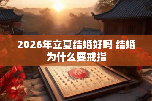 2026年立夏结婚好吗 结婚为什么要戒指