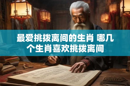 最爱挑拨离间的生肖 哪几个生肖喜欢挑拨离间