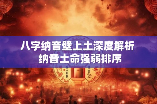 八字纳音壁上土深度解析  纳音土命强弱排序