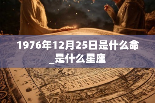 1976年12月25日是什么命_是什么星座