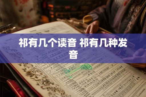 祁有几个读音 祁有几种发音 祁有几个读音 祁有几种发音