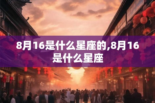 8月16是什么星座的,8月16是什么星座