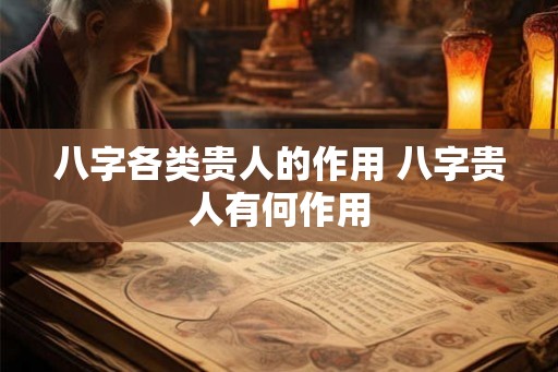 八字各类贵人的作用 八字贵人有何作用