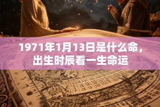 1971年1月13日是什么命，出生时辰看一生命运