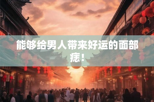 能够给男人带来好运的面部痣！
