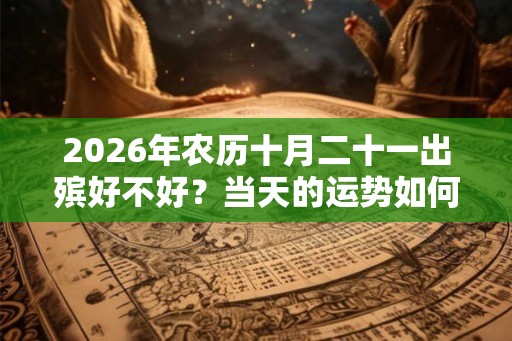2026年农历十月二十一出殡好不好？当天的运势如何？