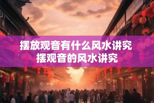 摆放观音有什么风水讲究 摆观音的风水讲究