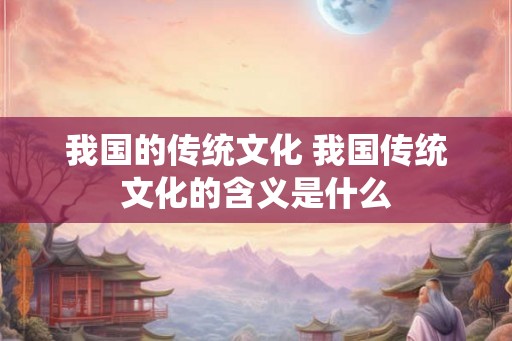我国的传统文化 我国传统文化的含义是什么