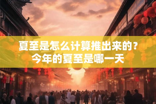 夏至是怎么计算推出来的？今年的夏至是哪一天
