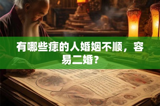 有哪些痣的人婚姻不顺,容易二婚? 有哪些痣的人婚姻不顺,容易二婚?