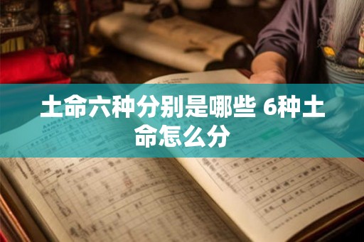 土命六种分别是哪些 6种土命怎么分 土命六种分别是哪些 6种土命怎么分
