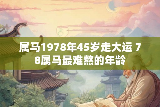 属马1978年45岁走大运 78属马最难熬的年龄