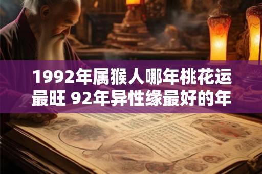 1992年属猴人哪年桃花运最旺 92年异性缘最好的年份