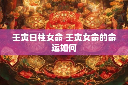 壬寅日柱女命 壬寅女命的命运如何