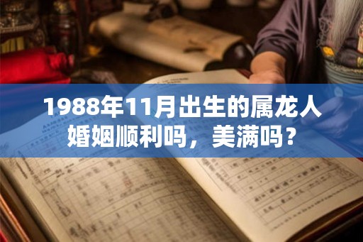 1988年11月出生的属龙人婚姻顺利吗,美满吗? 1988年11月出生的属龙人婚姻顺利吗,美满吗?