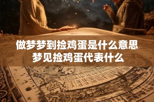 做梦梦到捡鸡蛋是什么意思 梦见捡鸡蛋代表什么