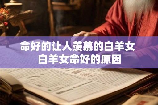 命好的让人羡慕的白羊女 白羊女命好的原因